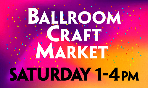 Ballroom Craft Market • Saturday • November 2 • 1 – 4 pm